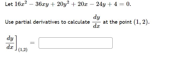 Let 16x? – 36xy + 20y² + 20x – 24y + 4 = 0.
dy
Use partial derivatives to calculate
at the point (1, 2).
dx
dy
dx
(1,2)
