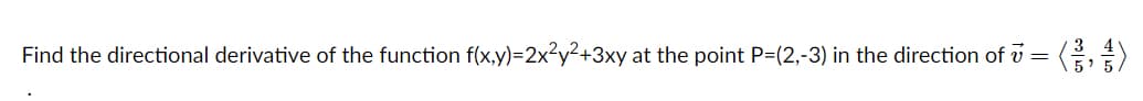 Find the directional derivative of the function f(x,y)=2x?y²+3xy at the point P=(2,-3) in the direction of v = (,
