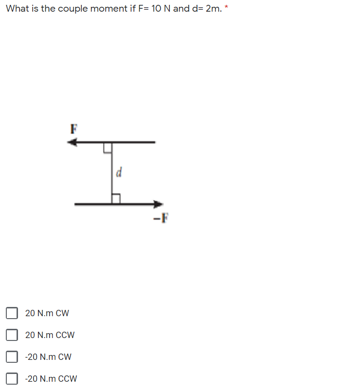 What is the couple moment if F= 10 N and d= 2m. *
20 N.m CW
20 N.m CCW
-20 N.m CW
-20 N.m CCW
