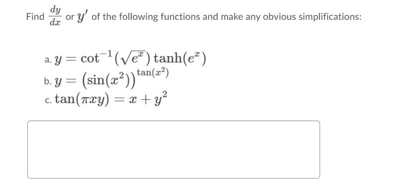 dy
Find
y' of the following functions and make any obvious simplifications:
or
dx
b. y = (sin(z*))(=")
tan(Txy) = x+ y?
a. y = cot (Ve") tanh(e®)
tan(x2)
(sin(a²))"
b. У
