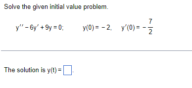 Solve the given initial value problem.
y" - 6y' +9y = 0;
The solution is y(t) =
7
y(0) = -2, y'(0) = -2