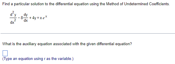 Find a particular solution to the differential equation using the Method of Undetermined Coefficients.
dy
+4y=xex
What is the auxiliary equation associated with the given differential equation?
(Type an equation using r as the variable.)