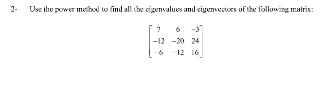 Use the power method to find all the eigenvalues and eigenvectors of the following matrix:
7
-31
-12 -20 24
-6
-12 16
2-
