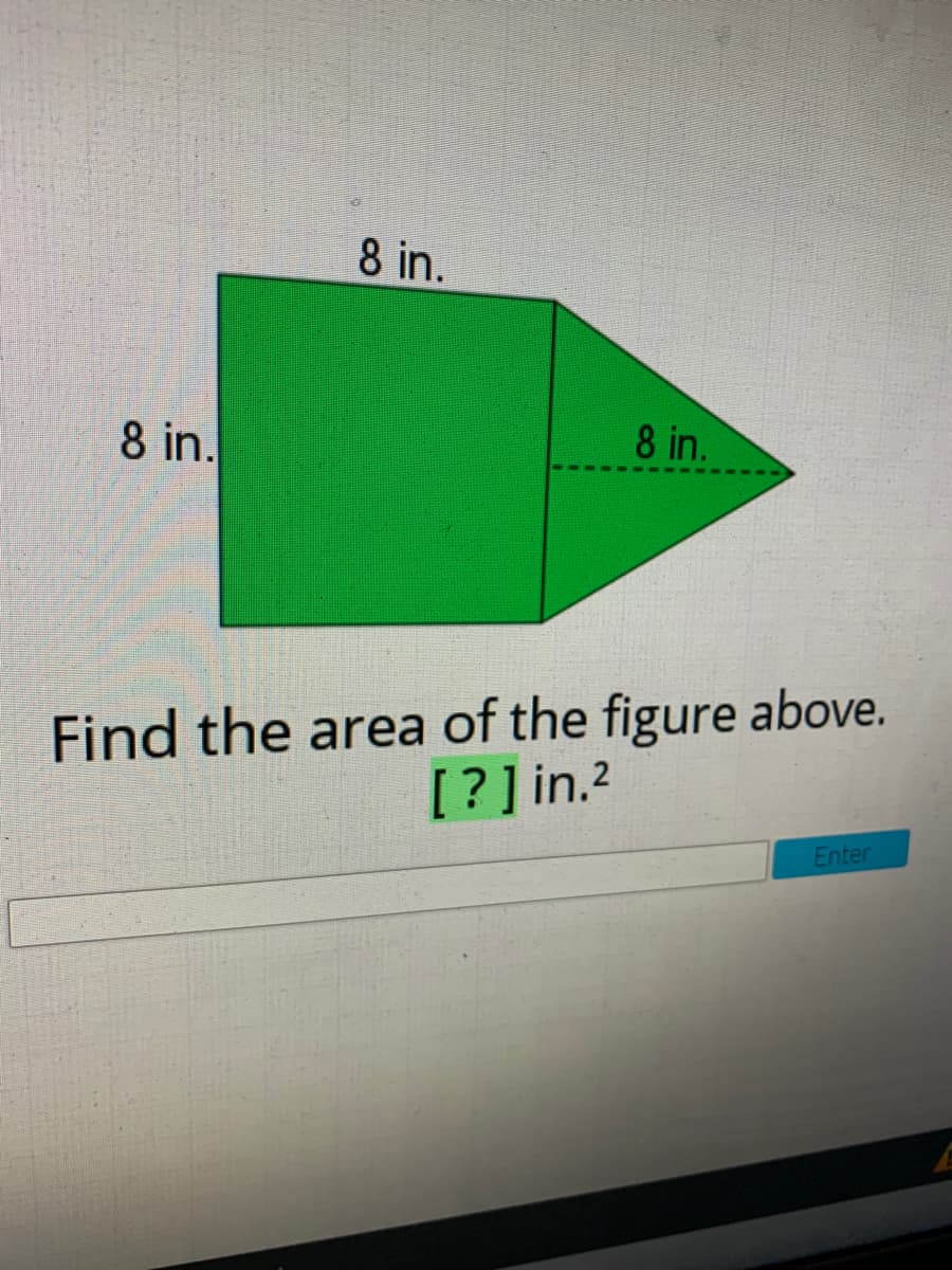 8 in.
8 in.
8 in.
Find the area of the figure above.
[? ]in.2
Enter
