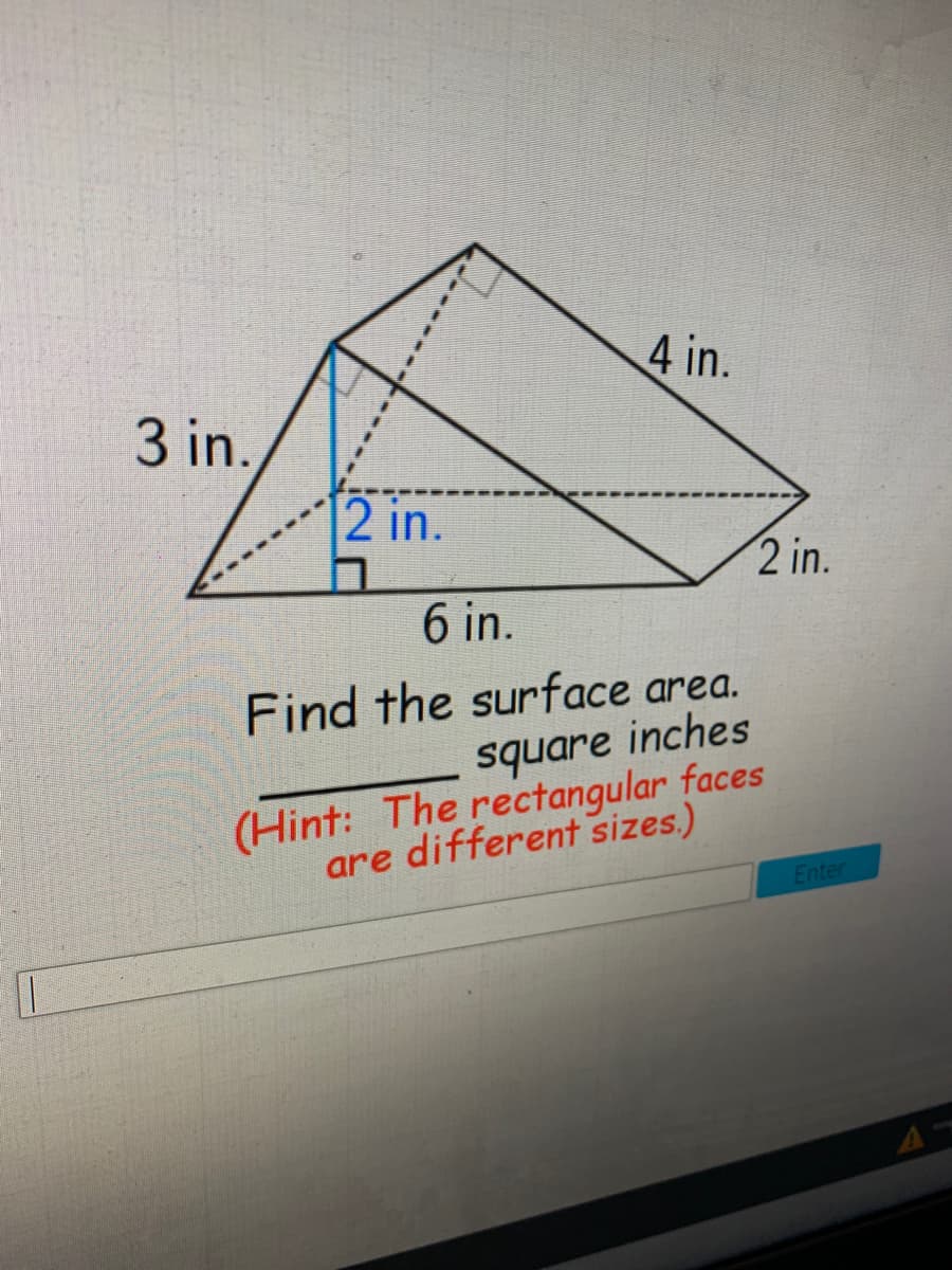 4 in.
3 in.
2 in.
2 in.
6 in.
Find the surface area.
square inches
(Hint: The rectangular faces
are different sizes.)
Enter
