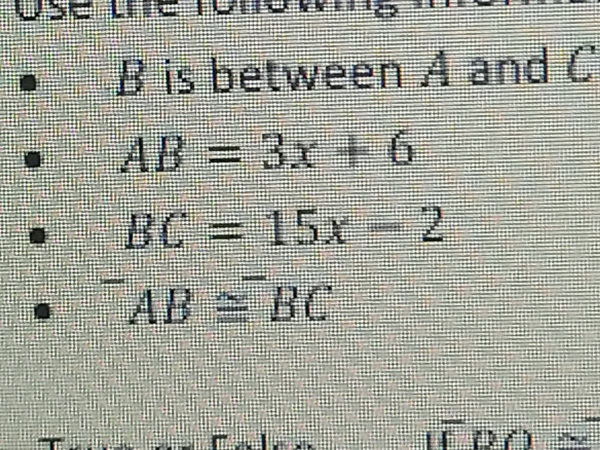 B is between A and C
AB
3x+6
BC 15x- 2
AB
BC
