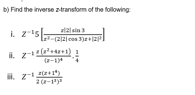 b) Find the inverse z-transform of the following:
i. z-15
z|2| sin 3
z²-(2|2|cos 3)z+|2|2.
ii. z-12 (z+4z+1) 1
(z-1)4
4
iii. z-1 z(z+1*)
2 (z-13)3
