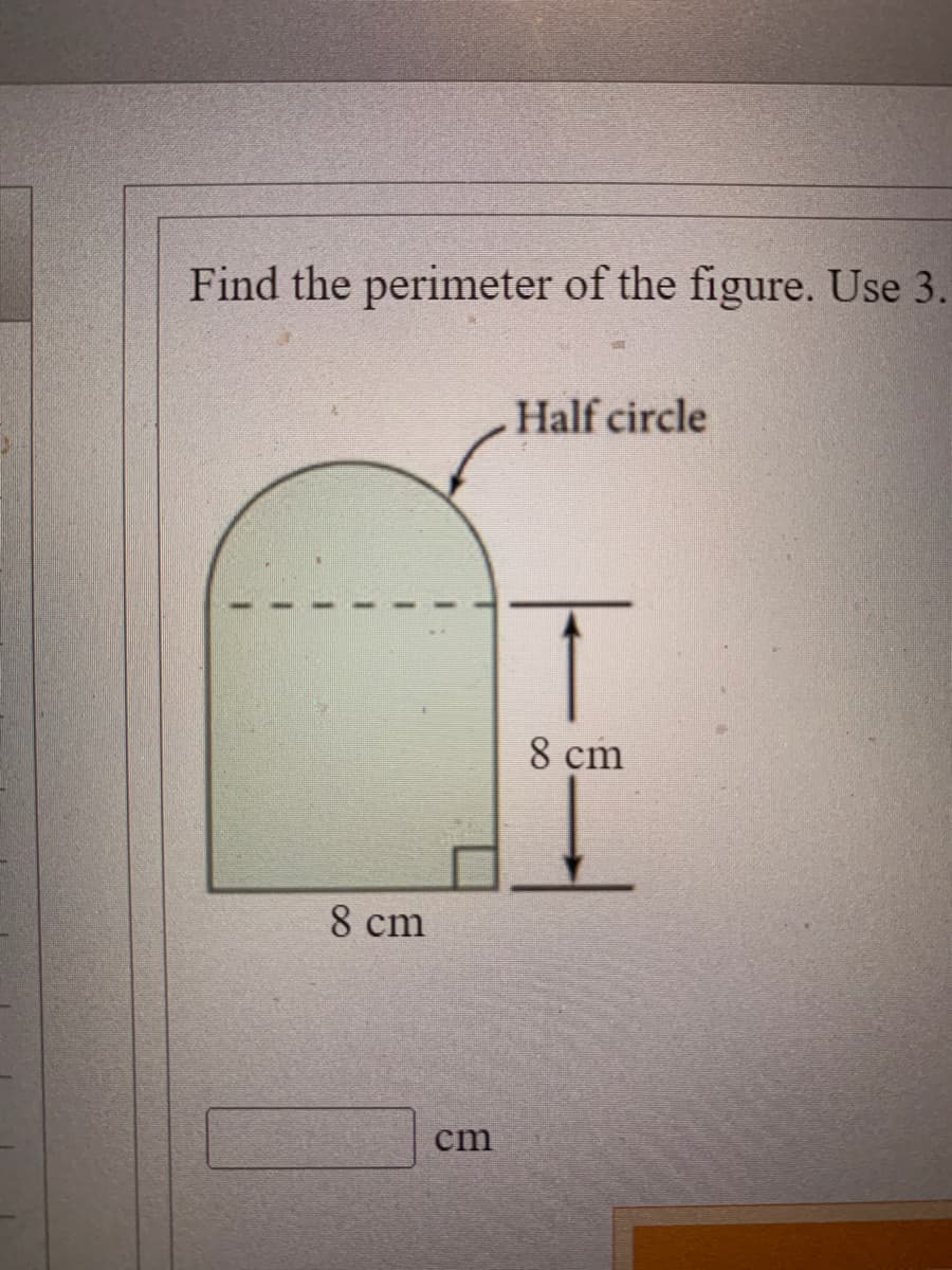 Find the perimeter of the figure. Use 3.
8 cm
cm
Half circle
T
8 cm