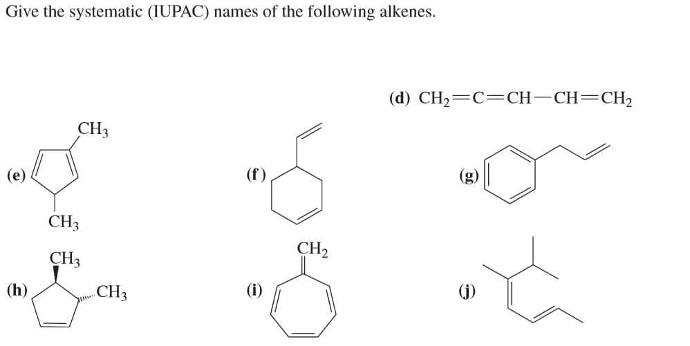 Give the systematic (IUPAC) names of the following alkenes.
(d) CH2=C=CH-CH=CH2
CH3
(e)
(f)
(g)
CH3
CH2
CH3
(h)
.CH3
(j)
