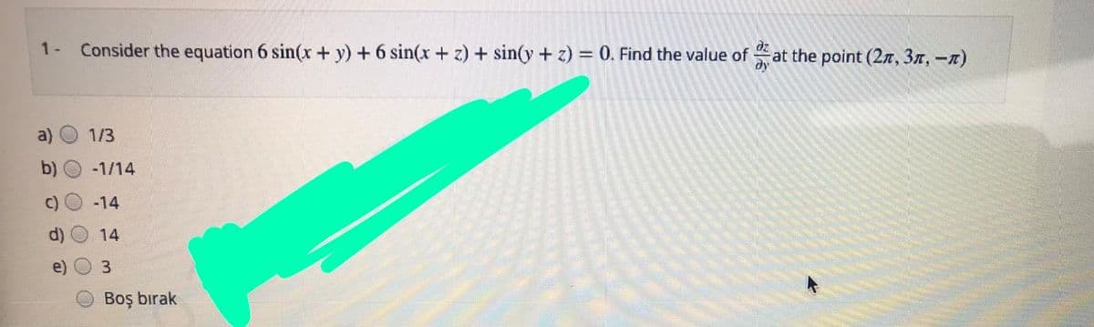 Consider the equation 6 sin(x + y) + 6 sin(x + z) + sin(y + z) = 0. Find the value of
dy
1-
at the point (2n, 3n, -n)
1/3
-1/14
-14
14
3.
Boş bırak
