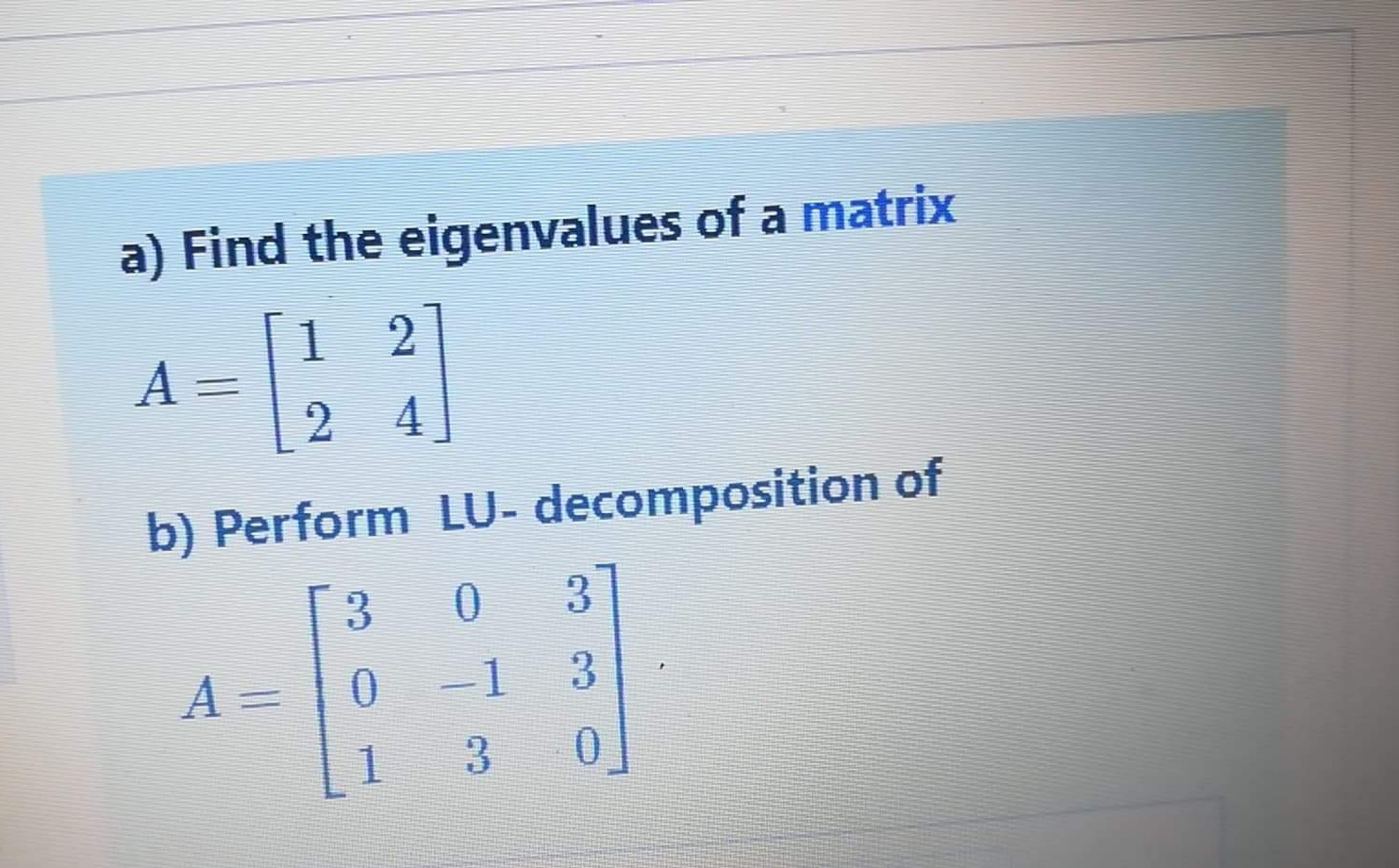 a) Find the eigenvalues of a matrix
[1
A =
2.
4
b) Perform LU- decomposition of
A =
-1
3.

