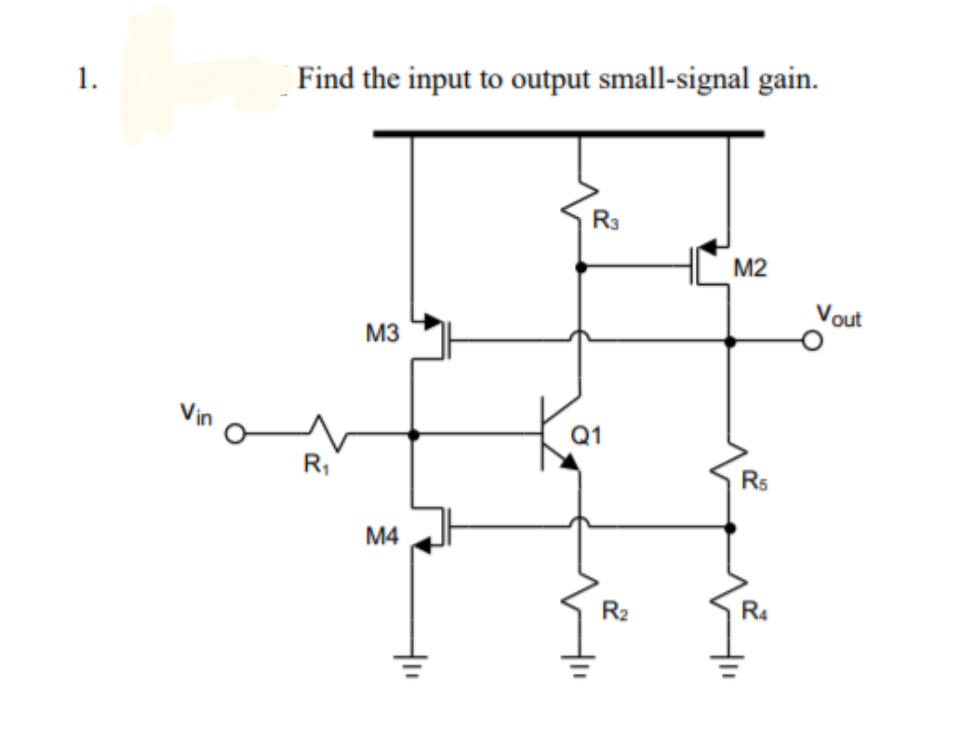 1.
Find the input to output small-signal gain.
R3
M2
Vout
M3
Vin
Q1
R,
Rs
M4
R2
R4
