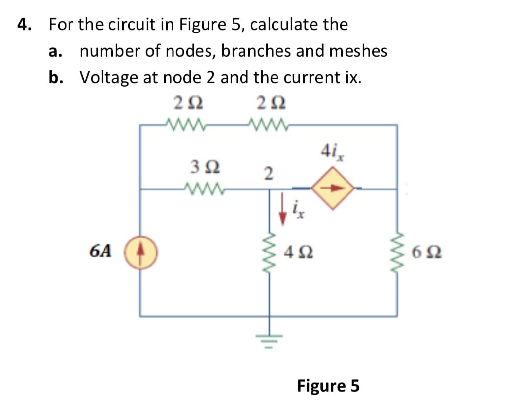 4. For the circuit in Figure 5, calculate the
а.
number of nodes, branches and meshes
b. Voltage at node 2 and the current ix.
4i,
2
6A
4Ω
6Ω
Figure 5
ww
