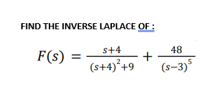 FIND THE INVERSE LAPLACE OF :
s+4
48
F(s) = ·
+
(s+4)²+9
(s-3)5
