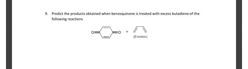 9. Predict the products obtained when benzoquinone is treated with excess butadiene:of the
following reactions
(Excess)
