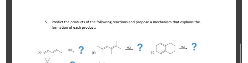 5. Predict the products of the following reactions and propose a mechanism that explains the
formation of each product:
?
HCI
HCI
