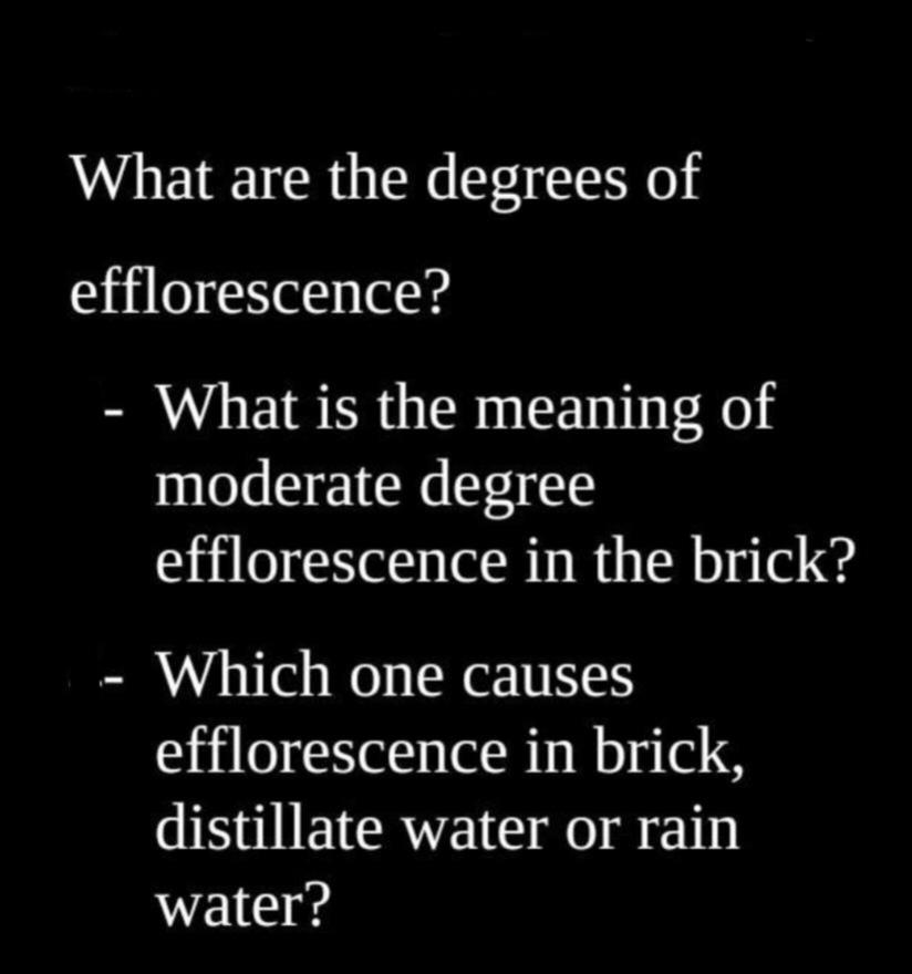 What are the degrees of
efflorescence?
- What is the meaning of
moderate degree
efflorescence in the brick?
Which one causes
efflorescence in brick,
distillate water or rain
water?