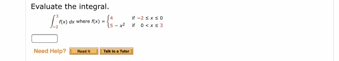 Evaluate the integral.
if -2 < x s
f(x) dx where f(x) =
5 – x2
if 0 <x < 3
Need Help?
Read It
Talk to a Tutor
