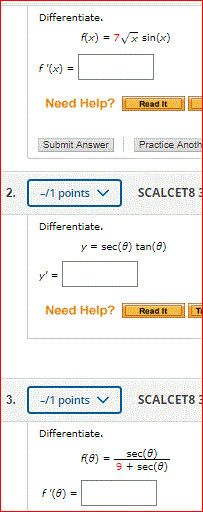 Differentiate.
Fx) = 7V sin(x)
f '(x) =
Need Help?
Read It
Submit Answer
Practice Anoth
2.
-/1 points
SCALCET8
Differentiate.
y = sec(6) tan(8)
y'=
Need Help?
Read It
3.
-/1 points
SCALCET8
Differentiate.
(8)
sec(e)
9 + sec(8)
f (8) =
