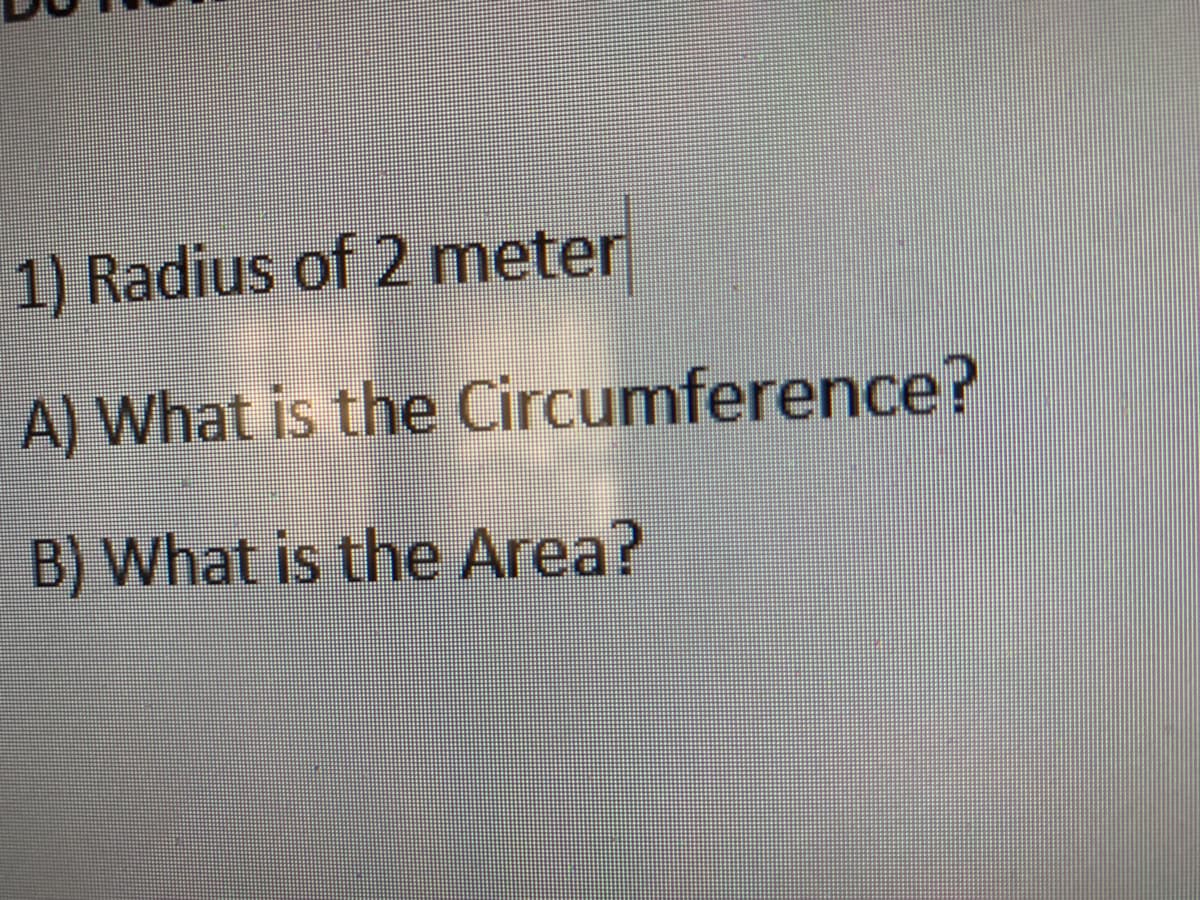1) Radius of 2 meter
A) What is the Circumference?
B) What is the Area?

