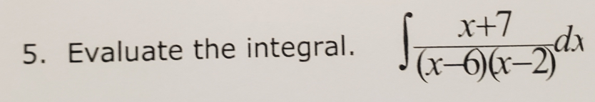 5. Evaluate the integral.
x+7
(x-6)(x–2)
