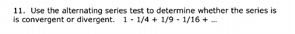 11. Use the alternating series test to determine whether the series is
is convergent or divergent. 1 - 1/4 + 1/9 1/16 + ..
