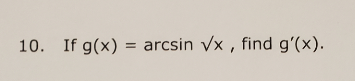 10. If g(x) = arcsin vx , find g'(x).
