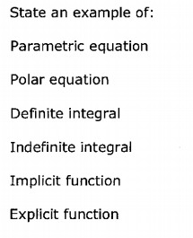 State an example of:
Parametric equation
Polar equation
Definite integral
Indefinite integral
Implicit function
Explicit function

