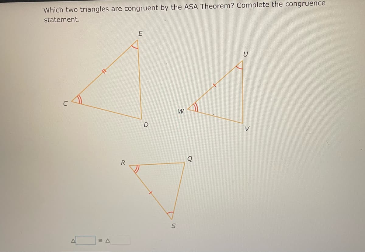 Which two triangles are congruent by the ASA Theorem? Complete the congruence
statement.
≈A
R
E
D
S
W
Q
U
V