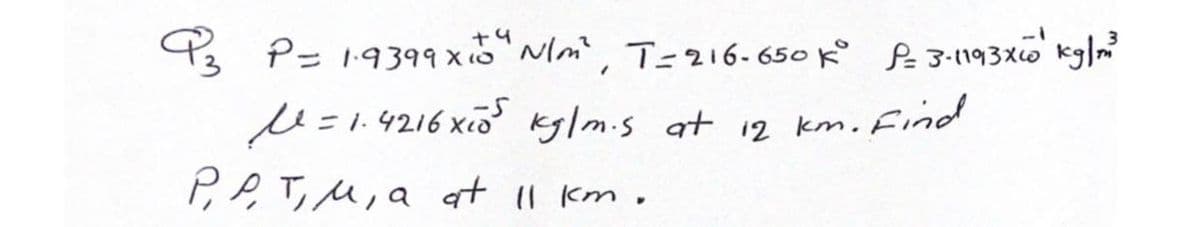 P P= 19399 xNlm, T=216-650 k° f3:1n93x0 kg|?
+4
%3D
M =1.4216 xio kglm.s at 12 km. Find
P,P.T,M, a at 1I km.
