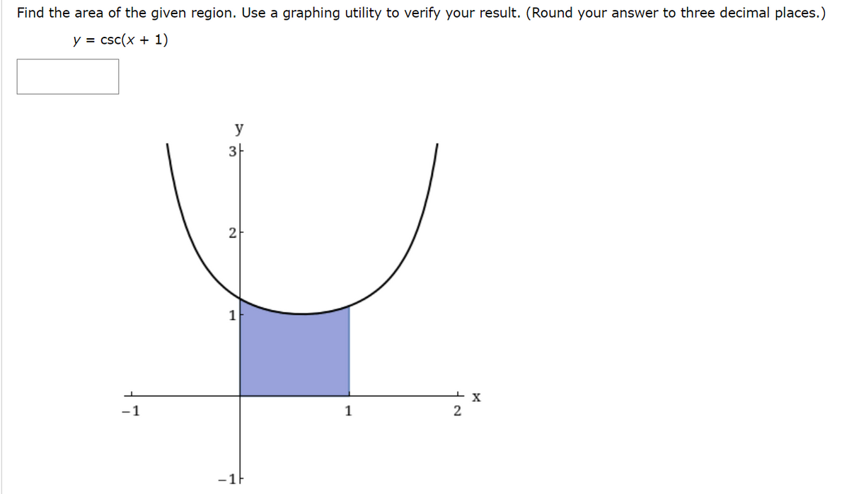 Find the area of the given region. Use a graphing utility to verify your result. (Round your answer to three decimal places.)
y = csc(x + 1)
y
3-
2
-1
1
2
-1F
