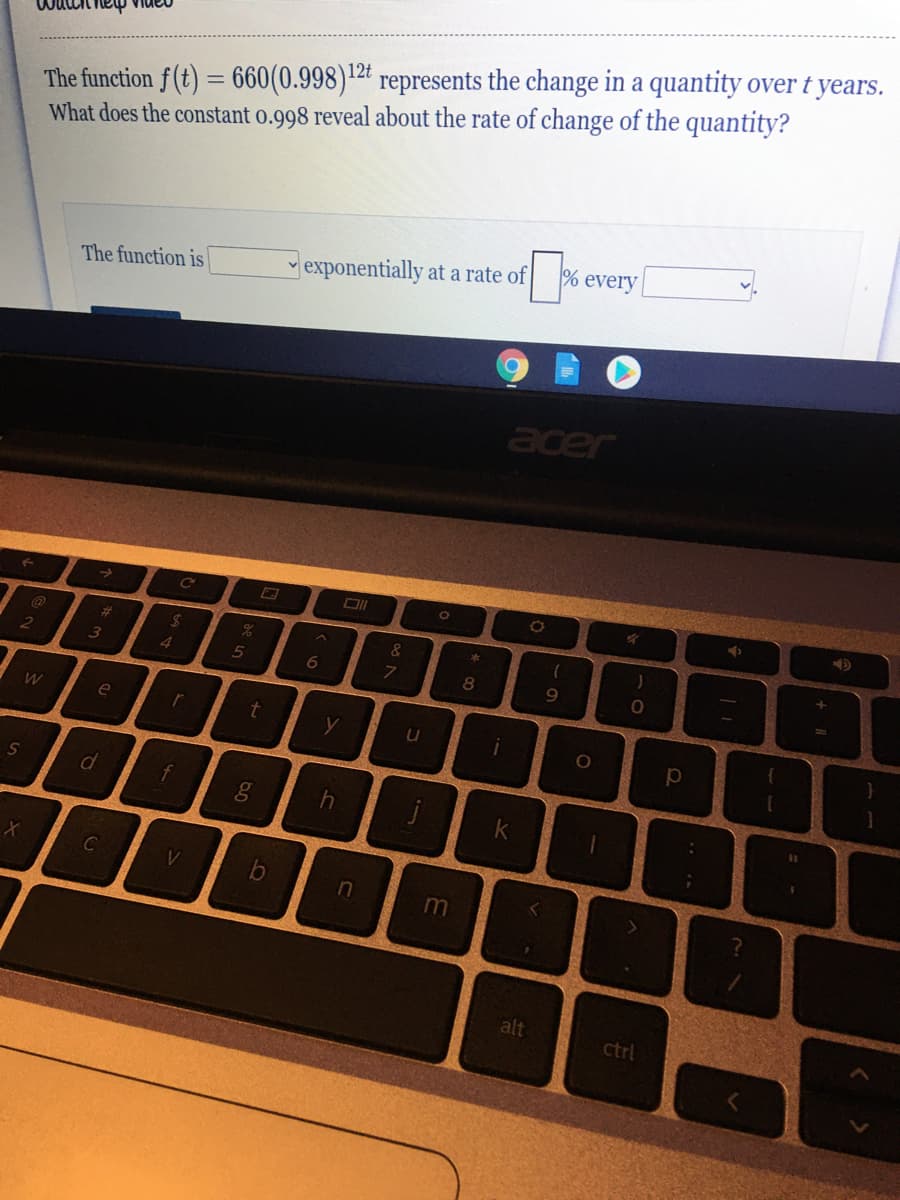 The function f (t) = 660(0.998)"2" represents the change in a quantity over t years.
What does the constant o.998 reveal about the rate of change of the quantity?
nania hau im
12t
% every
v exponentially at a rate of
The function is
acer
%23
&
3
4.
6.
e
t
y
ge
j
C
m
alt
ctrl
* 00
