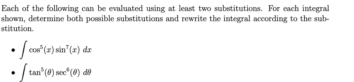 Each of the following can be evaluated using at least two substitutions. For each integral
shown, determine both possible substitutions and rewrite the integral according to the sub-
stitution.
| cos (x2) sin (z) d.r
tan°(0) sec°(0) dð
