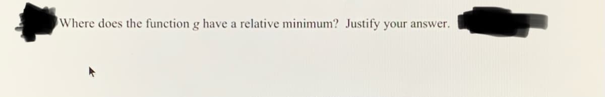 Where does the function g have a relative minimum? Justify your answer.
