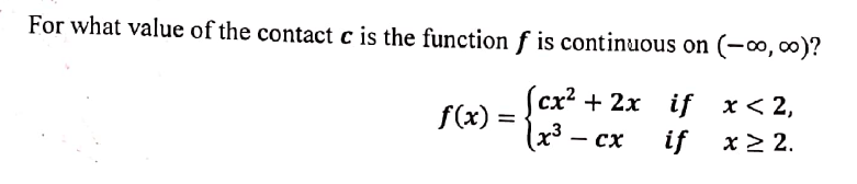 For what value of the contact c is the function f is continuous on (-∞, 0∞)?
(сx? + 2х if x<2,
x³ – cx
f(x) =
if x > 2.
