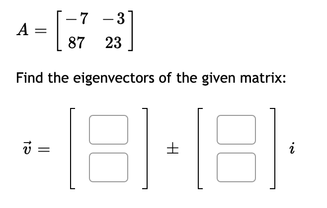 -7 -3
| 87 23
A =
Find the eigenvectors of the given matrix:
土
i
