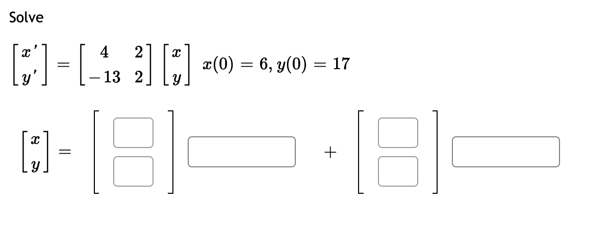 Solve
4
2
x(0) = 6, y(0) = 17
=
-13 2
+
