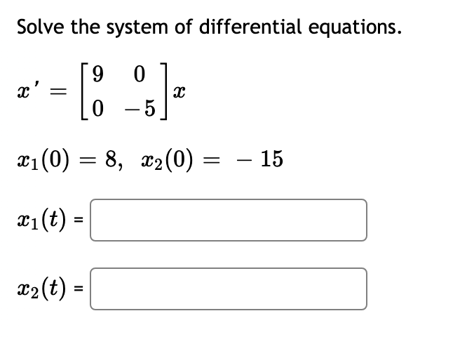 Solve the system of differential equations.
0
x' =
- [8 %] =
0-5
x₁(0) = 8, x₂(0) =
=
15
x₁ (t) =
X1
x₂ (t) =
