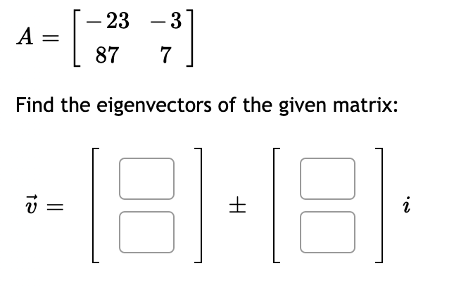 - 23 - 3
A =
87
7
Find the eigenvectors of the given matrix:
i
