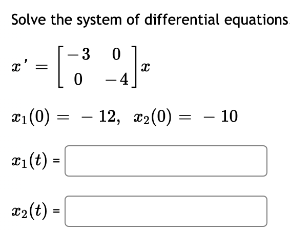 Solve the system of differential equations.
[
3
x'
0 - 4.
x1(0) = – 12, x2(0) = – 10
-
æ1(t) =
%3D
x2(t) =
