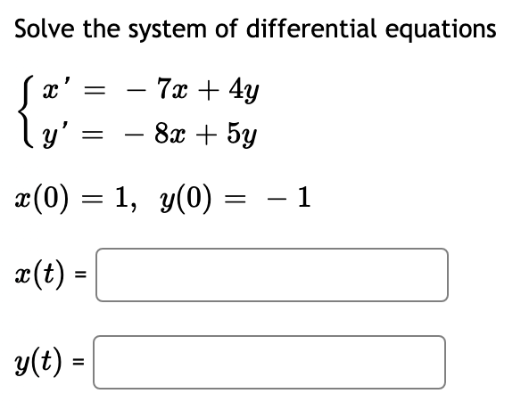 Solve the system of differential equations
x'
7х + 4y
-
%3D
-
x(0) = 1, y(0) = -1
x(t) =
%3D
y(t) =
