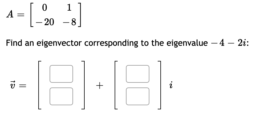 1
A =
- 20 -8
Find an eigenvector corresponding to the eigenvalue – 4 – 2i:
181-8-
+
||
