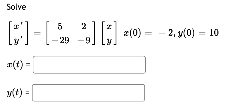 Solve
5
2
#(0) = – 2, y(0) =
= 10
|
Ly'
- 29
-
x(t) =
%3D
y(t) =
