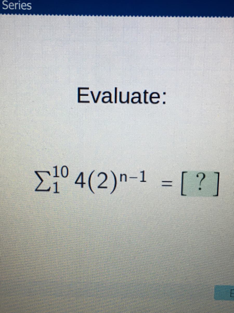 Series
Evaluate:
E° 4(2)n-1 = [ ?]
