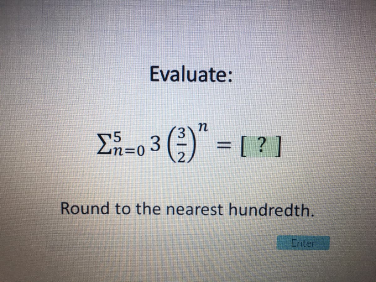 Evaluate:
п
3.
E-0 3 ()
= [ ? ]
n=0
.2
Round to the nearest hundredth.
Enter
