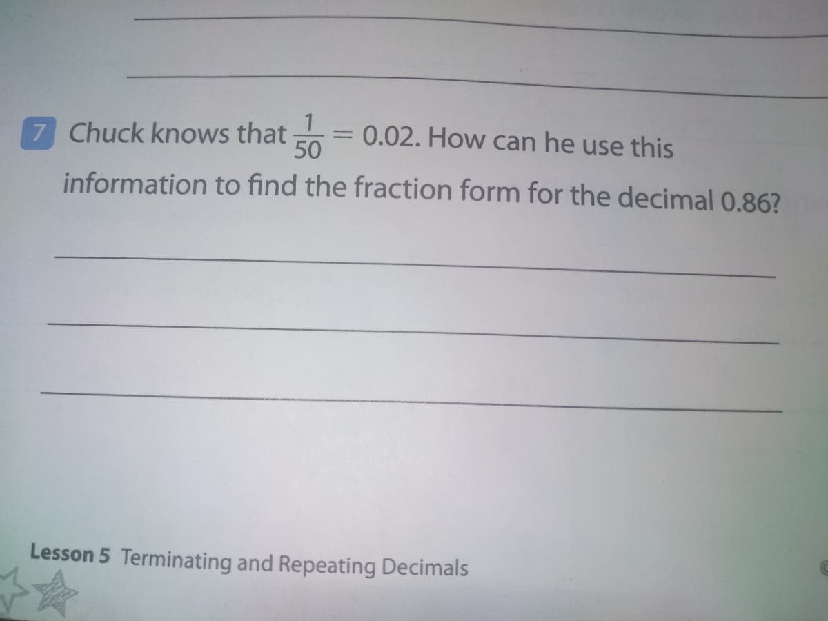 7 Chuck knows that
= 0.02. How can he use this
50
%3D
information to find the fraction form for the decimal 0.86?
Lesson 5 Terminating and Repeating Decimals
