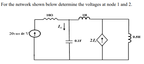 For the network shown below determine the voltages at node 1 and 2.
100
1H
20cos 4t V
05H
0.1F
21
