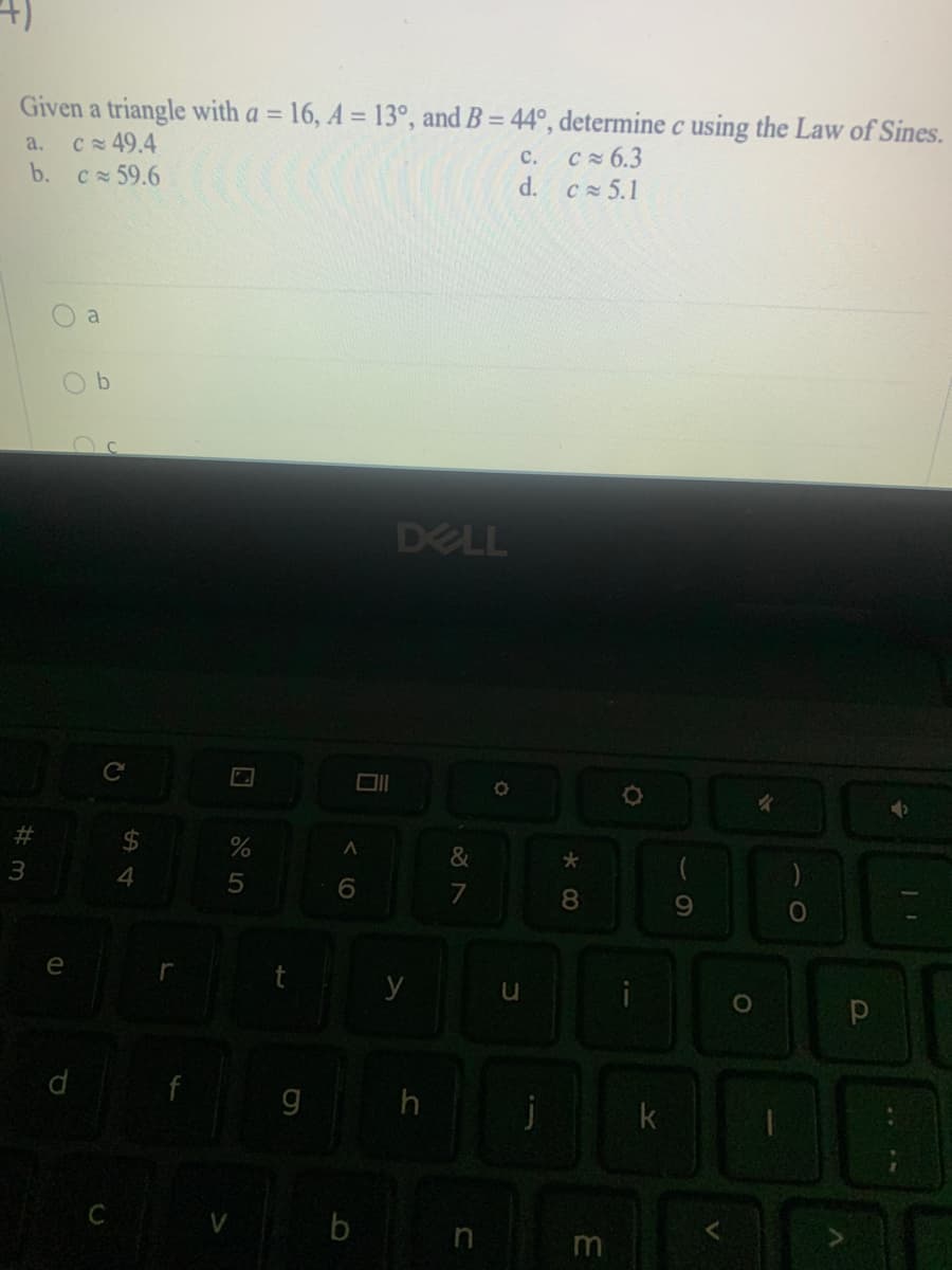 Given a triangle with a = 16, A = 13°, and B = 44°, determine c using the Law of Sines.
a.
C 49.4
C 6.3
d. c 5.1
с.
b.
c 59.6
a
DELL
2#
24
&
*
3.
8
9.
e
y
d
h
k
C V b
m
