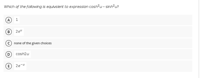 Which of the following is equivalent to expression cosh?u - sinh?u?
1
2e"
© none of the given choices
D cosh2u
E 2e-u
