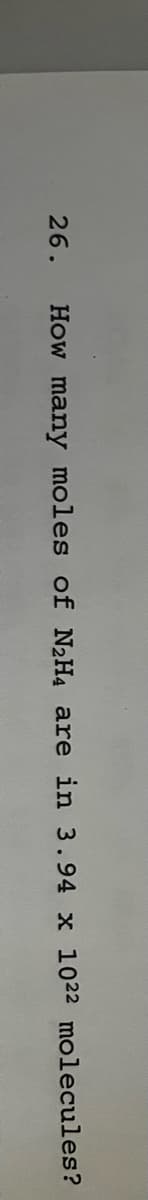 26.
How many moles of N₂H4 are in 3.94 x 1022 molecules?